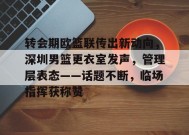 Leyu-包含转会期欧篮联传出新动向，深圳男篮更衣室发声，管理层表态——话题不断，临场指挥获称赞的词条