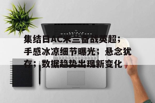 集结日AC米兰备战英超；手感冰凉细节曝光；悬念犹存；数据趋势出现新变化的简单介绍